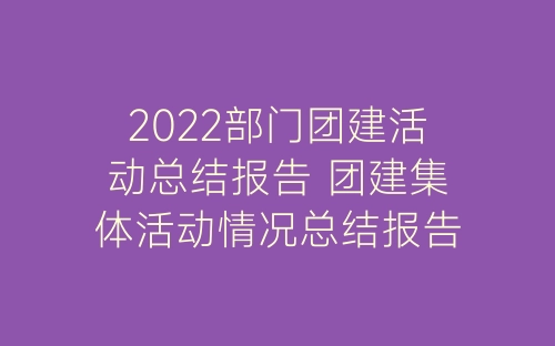 2022部门团建活动总结报告 团建集体活动情况总结报告5篇-春林公文网