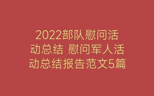 2022部队慰问活动总结 慰问军人活动总结报告范文5篇-春林公文网