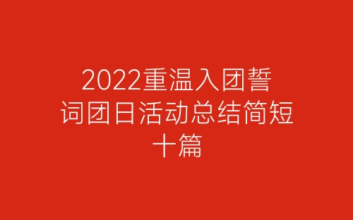 2022重温入团誓词团日活动总结简短十篇-春林公文网