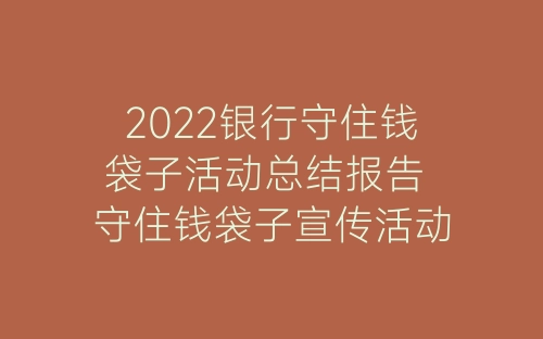 2022银行守住钱袋子活动总结报告 守住钱袋子宣传活动总结精选9篇-春林公文网