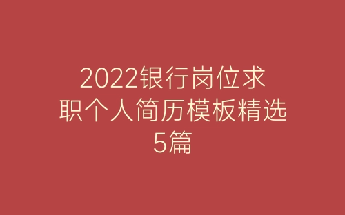 2022银行岗位求职个人简历模板精选5篇-春林公文网
