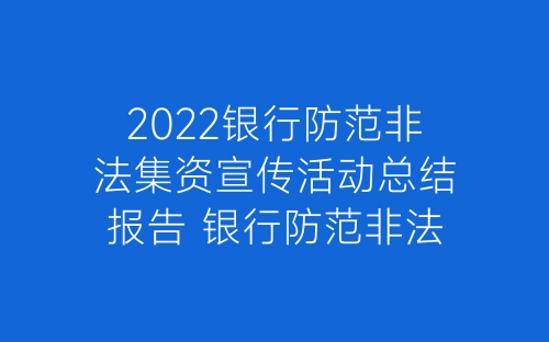 2022银行防范非法集资宣传活动总结报告 银行防范非法集资宣传活动简报精选六篇-春林公文网