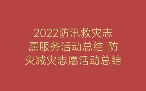 2022防汛救灾志愿服务活动总结 防灾减灾志愿活动总结范文6篇-春林公文网