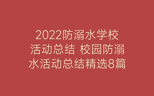 2022防溺水学校活动总结 校园防溺水活动总结精选8篇-春林公文网