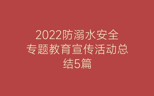 2022防溺水安全专题教育宣传活动总结5篇-春林公文网