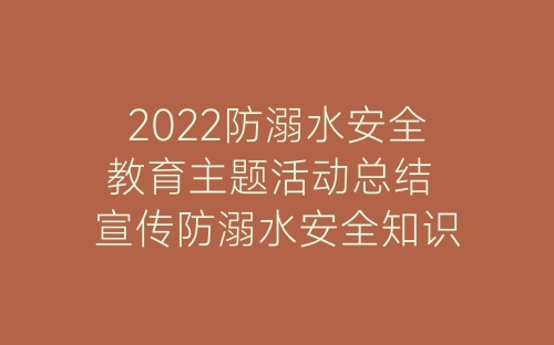 2022防溺水安全教育主题活动总结 宣传防溺水安全知识活动总结5篇-春林公文网