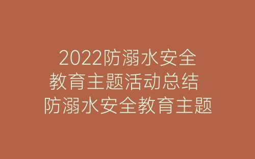 2022防溺水安全教育主题活动总结 防溺水安全教育主题班会总结精选5篇-春林公文网