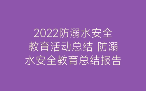 2022防溺水安全教育活动总结 防溺水安全教育总结报告范文5篇-春林公文网