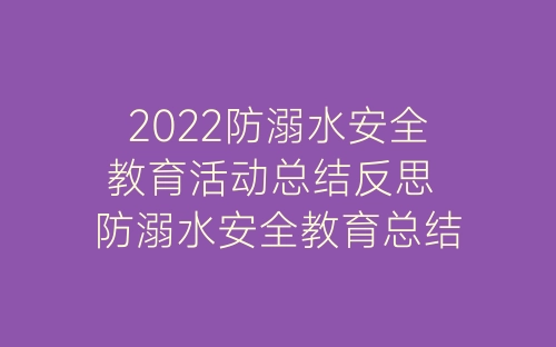 2022防溺水安全教育活动总结反思 防溺水安全教育总结报告范文五篇-春林公文网