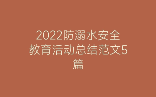 2022防溺水安全教育活动总结范文5篇-春林公文网