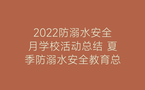 2022防溺水安全月学校活动总结 夏季防溺水安全教育总结5篇-春林公文网