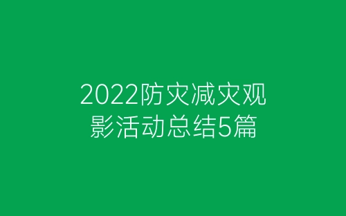 2022防灾减灾观影活动总结5篇-春林公文网