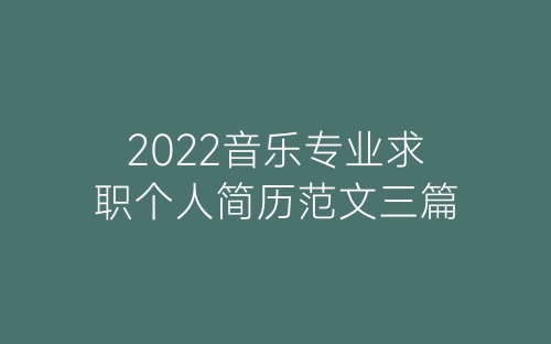 2022音乐专业求职个人简历范文三篇-春林公文网