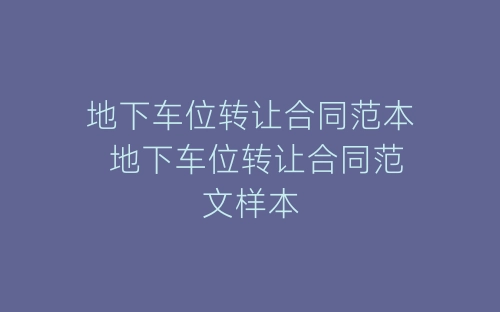 地下车位转让合同范本 地下车位转让合同范文样本-春林公文网