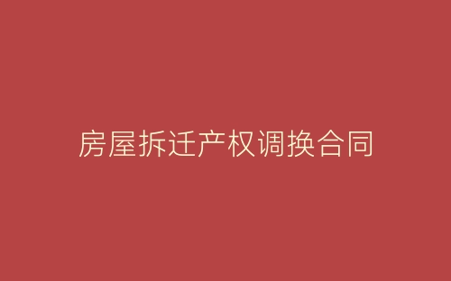 房屋拆迁产权调换合同-春林公文网