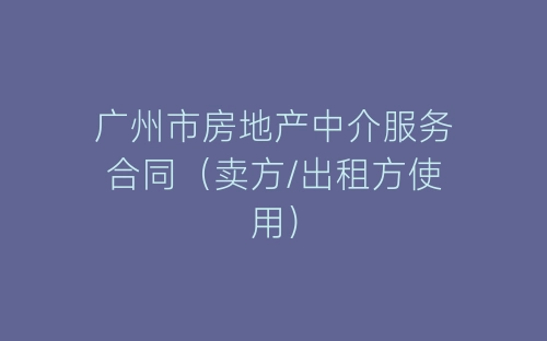 广州市房地产中介服务合同(卖方/出租方使用)-春林公文网