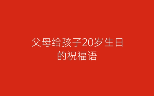 父母给孩子20岁生日的祝福语-春林公文网
