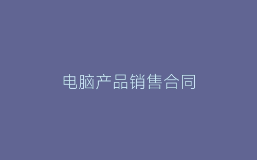 电脑产品销售合同-春林公文网
