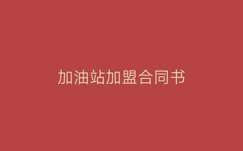 加油站加盟合同书-春林公文网