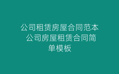 公司租赁房屋合同范本 公司房屋租赁合同简单模板-春林公文网