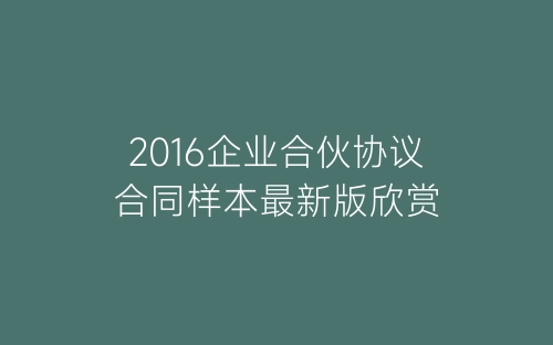 2016企业合伙协议合同样本最新版欣赏-春林公文网