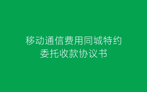 移动通信费用同城特约委托收款协议书-春林公文网