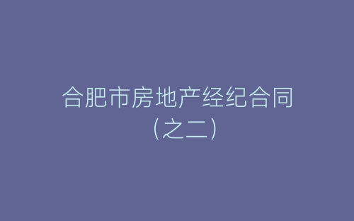 合肥市房地产经纪合同(之二)-春林公文网