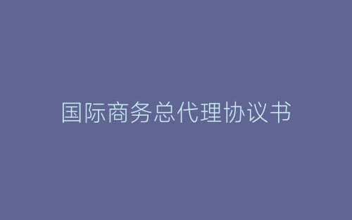国际商务总代理协议书-春林公文网