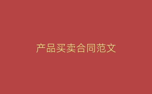 产品买卖合同范文-春林公文网