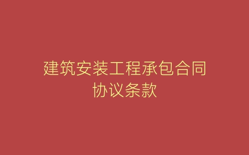 建筑安装工程承包合同协议条款-春林公文网