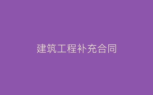 建筑工程补充合同-春林公文网