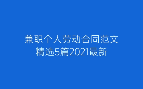 兼职个人劳动合同范文精选5篇2021最新-春林公文网