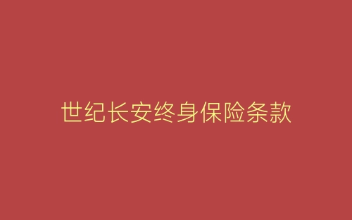 世纪长安终身保险条款-春林公文网
