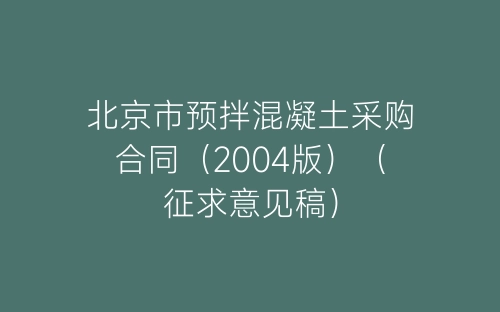 北京市预拌混凝土采购合同(2004版)(征求意见稿)-春林公文网