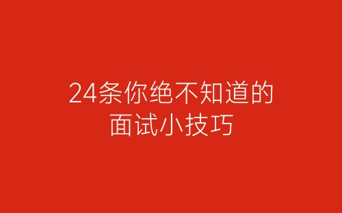 24条你绝不知道的面试小技巧-春林公文网