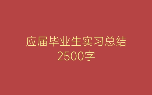 应届毕业生实习总结2500字-春林公文网