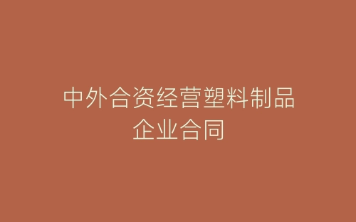 中外合资经营塑料制品企业合同-春林公文网