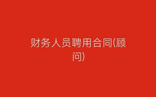财务人员聘用合同(顾问)-春林公文网
