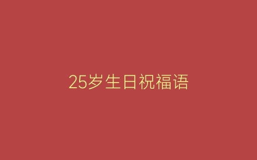 25岁生日祝福语-春林公文网