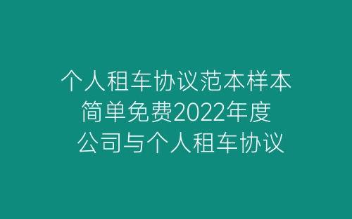 个人租车协议范本样本简单免费2022年度 公司与个人租车协议范本最新版-春林公文网