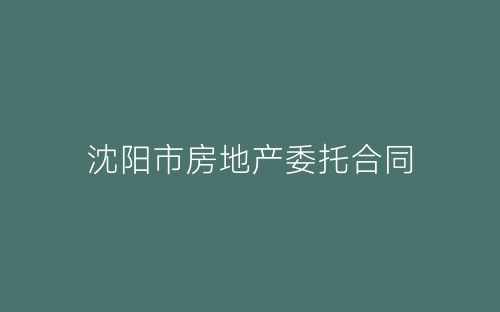 沈阳市房地产委托合同-春林公文网