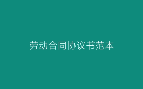 劳动合同协议书范本-春林公文网