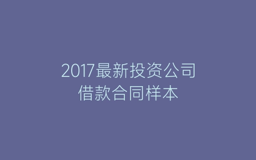 2017最新投资公司借款合同样本-春林公文网