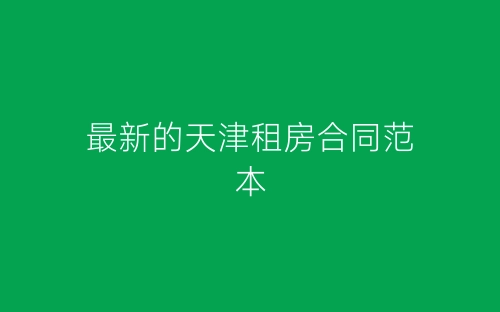 最新的天津租房合同范本-春林公文网