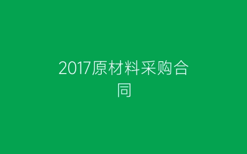 2017原材料采购合同-春林公文网
