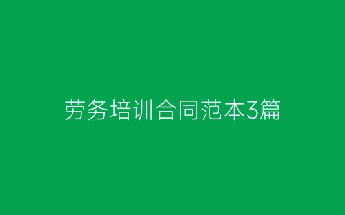 劳务培训合同范本3篇-春林公文网