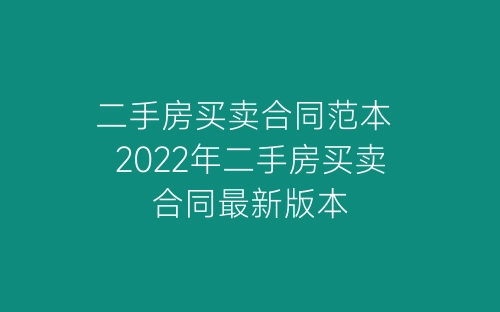 二手房买卖合同范本 2022年二手房买卖合同最新版本-春林公文网