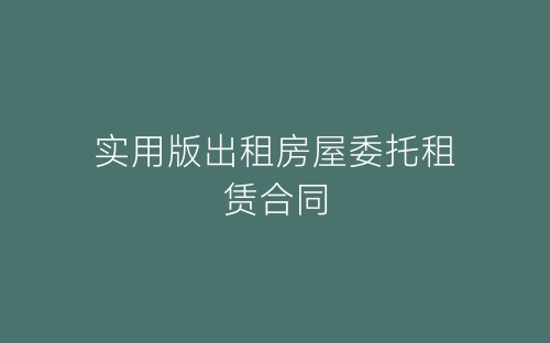 实用版出租房屋委托租赁合同-春林公文网