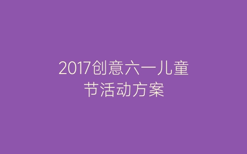 2017创意六一儿童节活动方案-春林公文网
