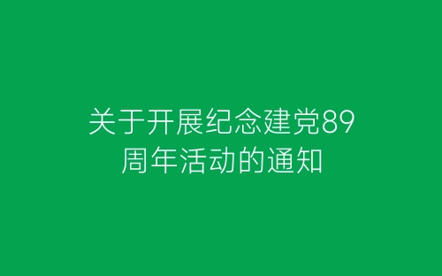 关于开展纪念建党89周年活动的通知-春林公文网